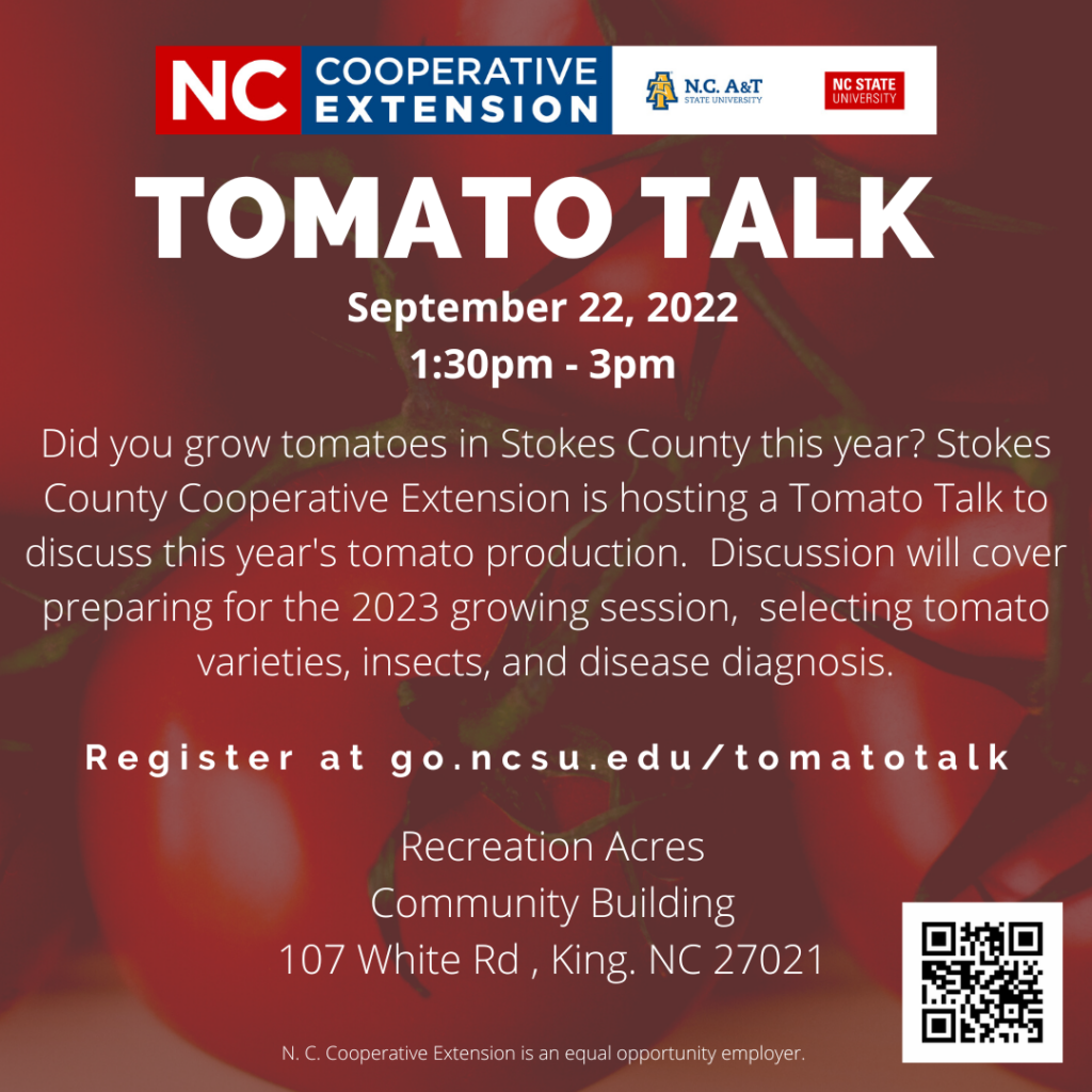 Tomato Talk, September 22, 2022. 1:30 p.m. – 3:00 p.m. Did you grow tomatoes in Stokes County this year? Stokes County Cooperative Extension is hosting a Tomato Talk to discuss this year's tomato production. Discussion will cover preparing for the 2023 growing session, selecting tomato varieties, insects, and disease diagnosis.
